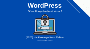 WordPress Güvenlik Ayarları Nasıl Yapılır? (2026) Hacklenmeye Karşı Rehber